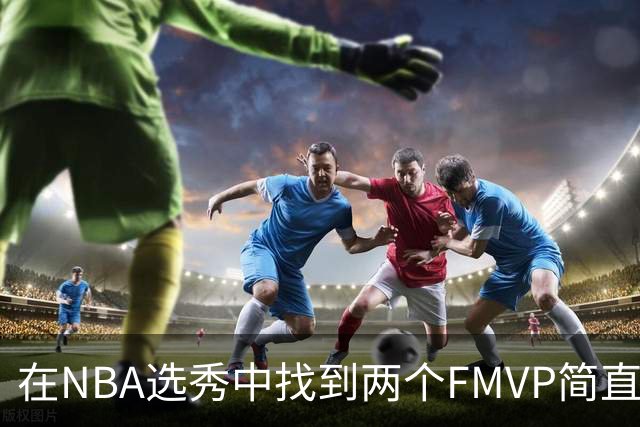 在NBA选秀中找到两个FMVP简直是“天书”！