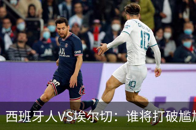 西班牙人VS埃尔切：谁将打破尴尬、迎来胜利？