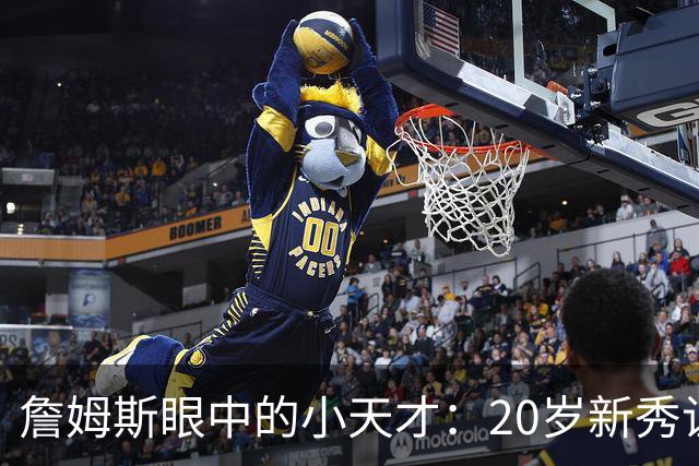 詹姆斯眼中的小天才：20岁新秀让人刮目相看